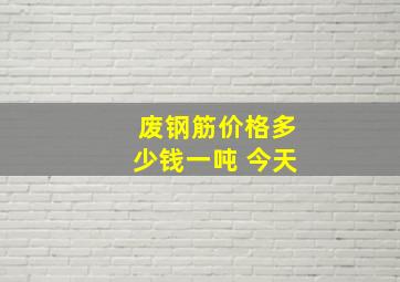 废钢筋价格多少钱一吨 今天